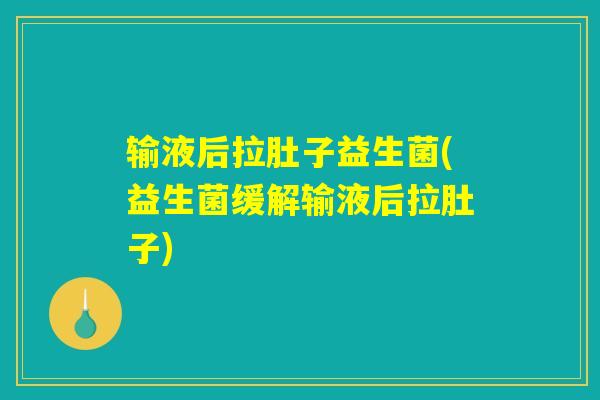 输液后拉肚子益生菌(益生菌缓解输液后拉肚子)