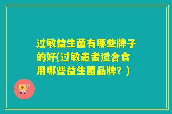 过敏益生菌有哪些牌子的好(过敏患者适合食用哪些益生菌品牌？)
