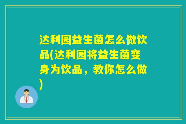 达利园益生菌怎么做饮品(达利园将益生菌变身为饮品，教你怎么做)