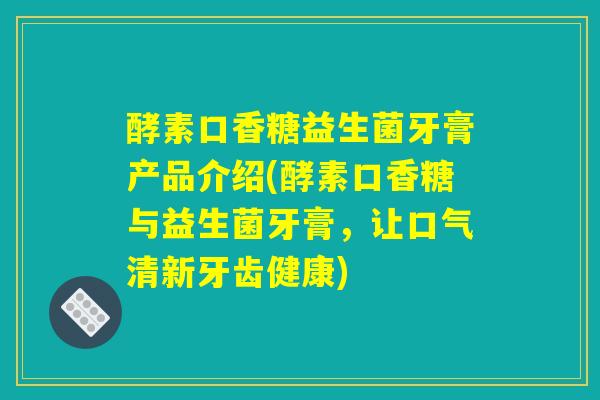 详细阅读:酵素口香糖益生菌牙膏产品介绍(酵素口香糖与益生菌牙膏,让口气清新牙齿健康) 酵素口香糖益生菌牙膏产品介绍(酵素口香糖与益生菌牙膏,让口气清新牙齿健康)