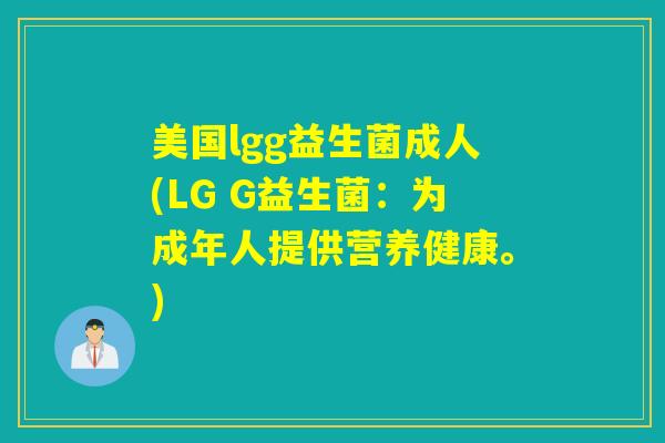 美国lgg益生菌成人(LG G益生菌:为成年人提供营养健康。) 美国lgg益生菌成人(LG G益生菌:为成年人提供营养健康。)