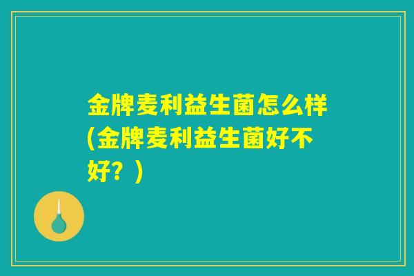 金牌麦利益生菌怎么样(金牌麦利益生菌好不好？)