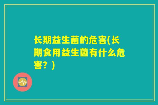 长期益生菌的危害(长期食用益生菌有什么危害？)