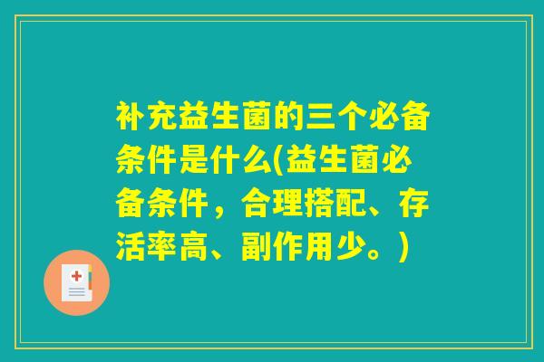 补充益生菌的三个必备条件是什么(益生菌必备条件，合理搭配、存活率高、副作用少。)