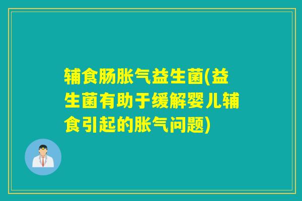 辅食肠胀气益生菌(益生菌有助于缓解婴儿辅食引起的胀气问题)