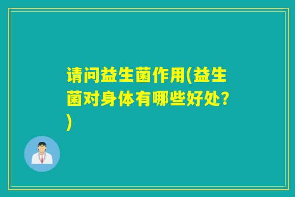 请问益生菌作用(益生菌对身体有哪些好处？)