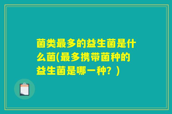 菌类多的益生菌是什么菌(多携带菌种的益生菌是哪一种?) 菌类多的益生菌是什么菌(多携带菌种的益生菌是哪一种?)