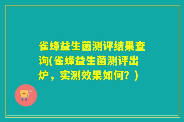 雀蜂益生菌测评结果查询(雀蜂益生菌测评出炉，实测效果如何？)
