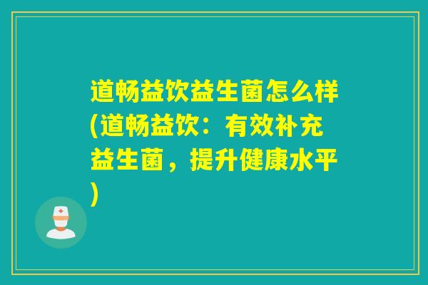 道畅益饮益生菌怎么样(道畅益饮：有效补充益生菌，提升健康水平)