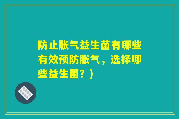 防止益生菌有哪些有效,选择哪些益生菌?) 防止益生菌有哪些有效,选择哪些益生菌?)