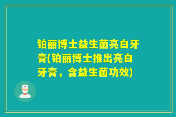 铂丽博士益生菌亮白牙膏(铂丽博士推出亮白牙膏，含益生菌功效)