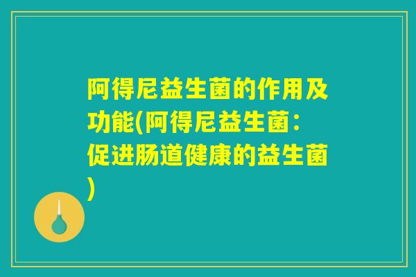阿得尼益生菌的作用及功能(阿得尼益生菌：促进肠道健康的益生菌)