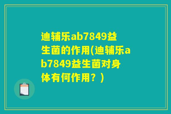 迪辅乐ab7849益生菌的作用(迪辅乐ab7849益生菌对身体有何作用？)