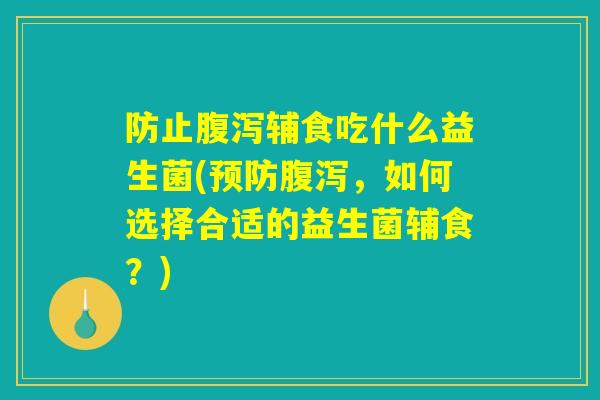 防止辅食吃什么益生菌(,如何选择合适的益生菌辅食?) 防止辅食吃什么益生菌(,如何选择合适的益生菌辅食?)