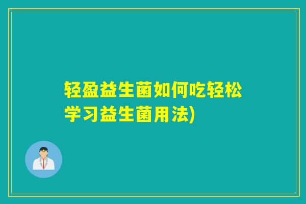 轻盈益生菌如何吃轻松学习益生菌用法)