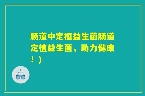 肠道中定植益生菌肠道定植益生菌，助力健康！)