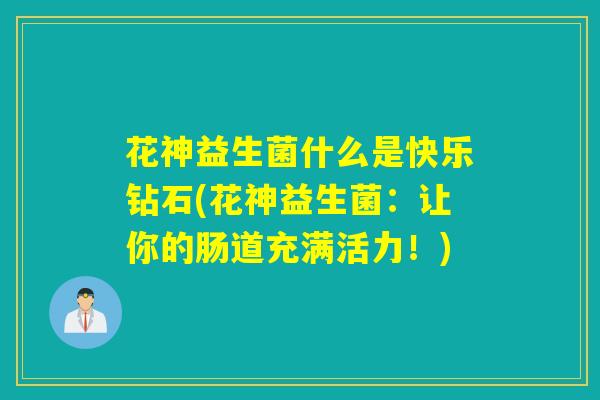 花神益生菌什么是快乐钻石(花神益生菌：让你的肠道充满活力！)