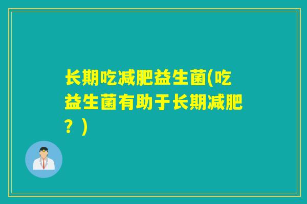 长期吃减肥益生菌(吃益生菌有助于长期减肥？)