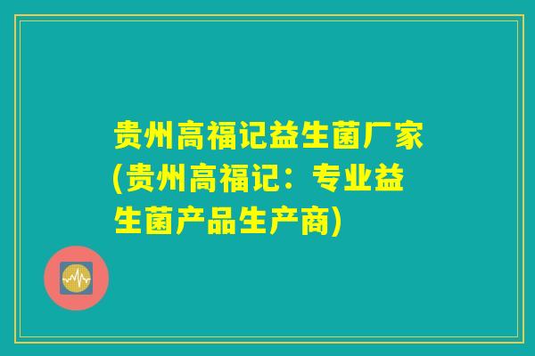 贵州高福记益生菌厂家(贵州高福记：专业益生菌产品生产商)