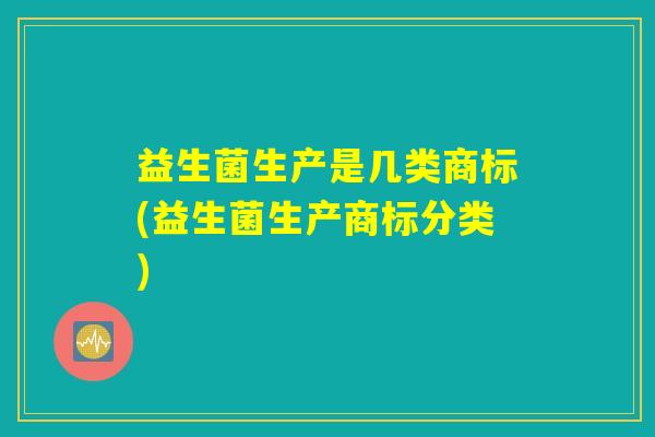 益生菌生产是几类商标(益生菌生产商标分类)