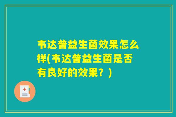 韦达普益生菌效果怎么样(韦达普益生菌是否有良好的效果？)