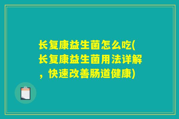 长复康益生菌怎么吃(长复康益生菌用法详解,快速改善肠道健康) 长复康益生菌怎么吃(长复康益生菌用法详解,快速改善肠道健康)