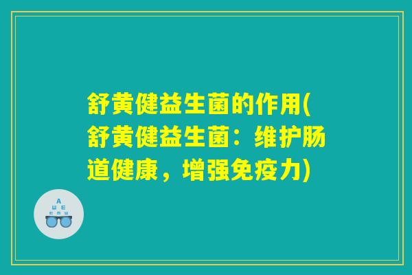 舒黄健益生菌的作用(舒黄健益生菌：维护肠道健康，增强免疫力)