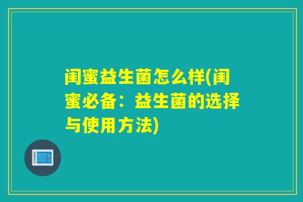 闺蜜益生菌怎么样(闺蜜必备：益生菌的选择与使用方法)