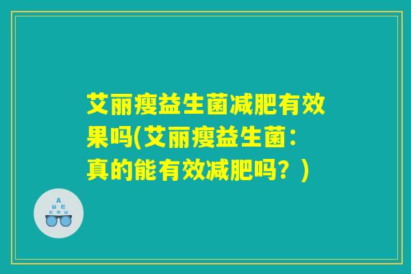 艾丽瘦益生菌减肥有效果吗(艾丽瘦益生菌：真的能有效减肥吗？)