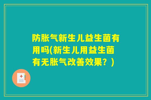 防胀气新生儿益生菌有用吗(新生儿用益生菌有无胀气改善效果？)