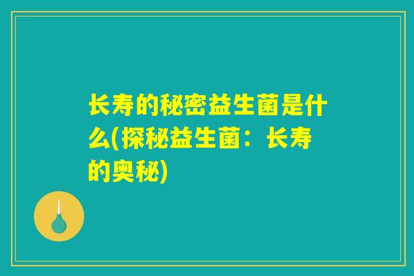 长寿的秘密益生菌是什么(探秘益生菌：长寿的奥秘)