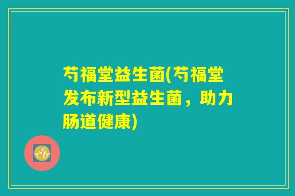 芍福堂益生菌(芍福堂发布新型益生菌，助力肠道健康)