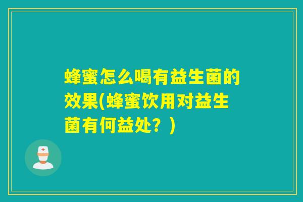 蜂蜜怎么喝有益生菌的效果(蜂蜜饮用对益生菌有何益处?) 蜂蜜怎么喝有益生菌的效果(蜂蜜饮用对益生菌有何益处?)