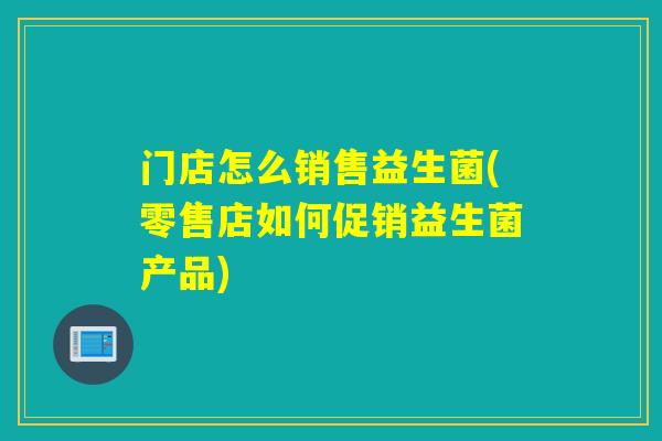 门店怎么销售益生菌(零售店如何促销益生菌产品)