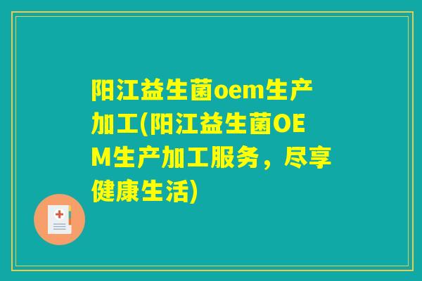 阳江益生菌oem生产加工(阳江益生菌OEM生产加工服务，尽享健康生活)