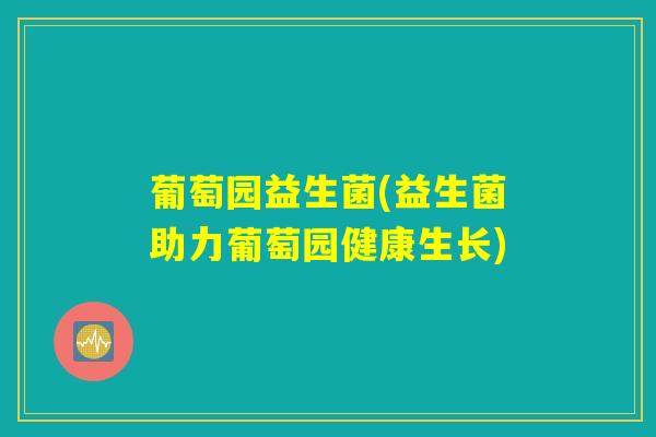 葡萄园益生菌(益生菌助力葡萄园健康生长) 葡萄园益生菌(益生菌助力葡萄园健康生长)