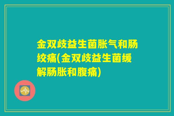 金双歧益生菌胀气和肠绞痛(金双歧益生菌缓解肠胀和腹痛)