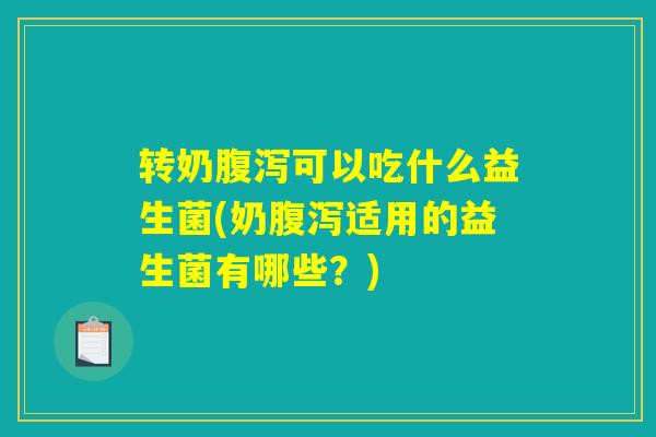 转奶腹泻可以吃什么益生菌(奶腹泻适用的益生菌有哪些？)