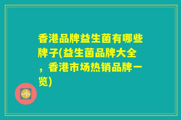 香港品牌益生菌有哪些牌子(益生菌品牌大全，香港市场热销品牌一览)