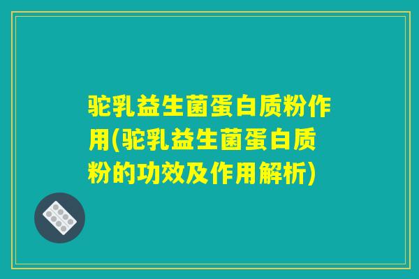 驼乳益生菌蛋白质粉作用(驼乳益生菌蛋白质粉的功效及作用解析)