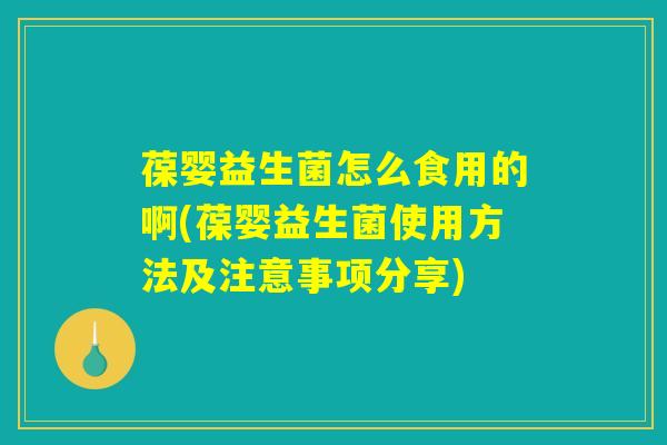 葆婴益生菌怎么食用的啊(葆婴益生菌使用方法及注意事项分享) 葆婴益生菌怎么食用的啊(葆婴益生菌使用方法及注意事项分享)