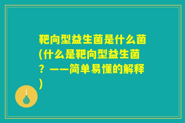 靶向型益生菌是什么菌(什么是靶向型益生菌？——简单易懂的解释)