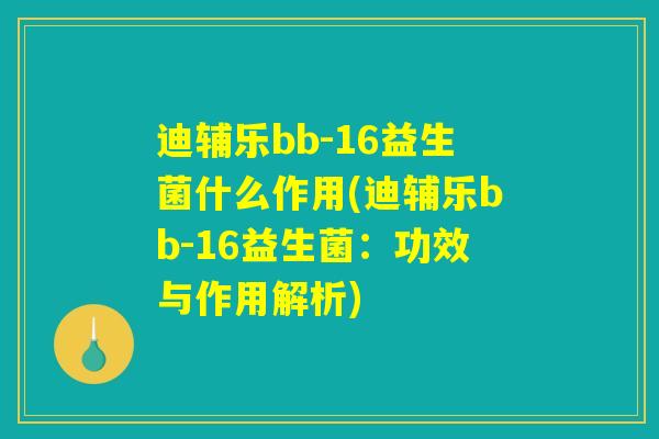 迪辅乐bb-16益生菌什么作用(迪辅乐bb-16益生菌：功效与作用解析)
