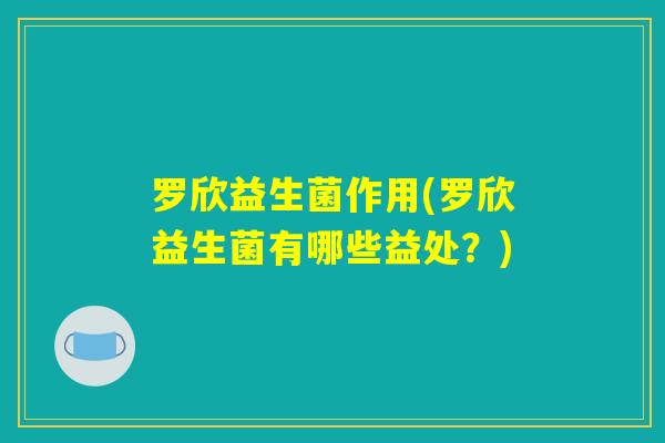 罗欣益生菌作用(罗欣益生菌有哪些益处?) 罗欣益生菌作用(罗欣益生菌有哪些益处?)