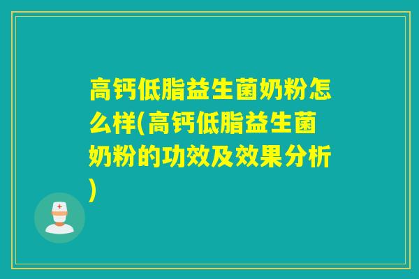 高钙低脂益生菌奶粉怎么样(高钙低脂益生菌奶粉的功效及效果分析)