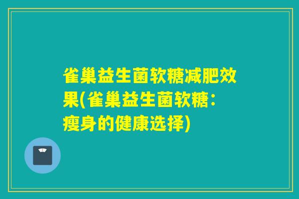 雀巢益生菌软糖减肥效果(雀巢益生菌软糖：瘦身的健康选择)