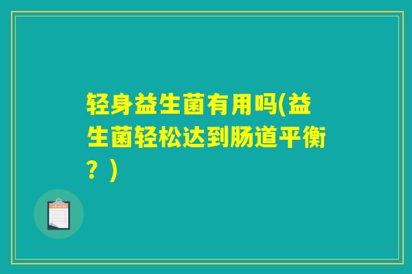 轻身益生菌有用吗(益生菌轻松达到肠道平衡？)