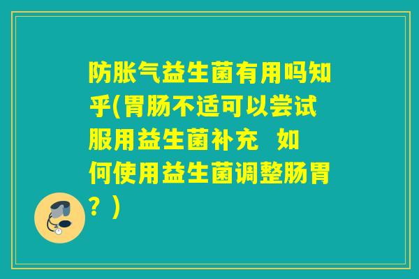 防胀气益生菌有用吗知乎(胃肠不适可以尝试服用益生菌补充  如何使用益生菌调整肠胃？)