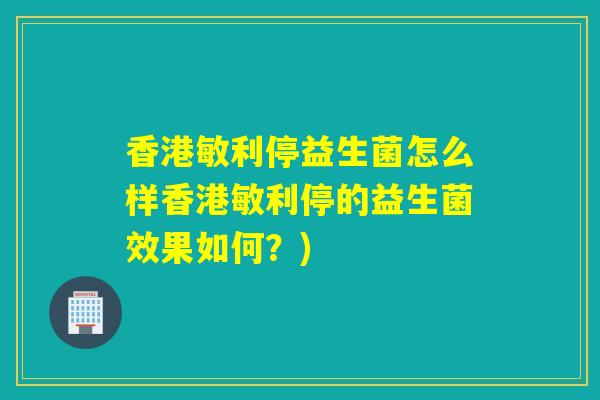 香港敏利停益生菌怎么样香港敏利停的益生菌效果如何？)
