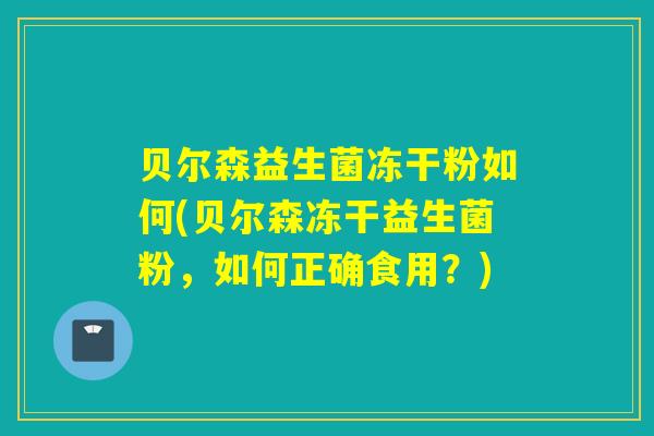 贝尔森益生菌冻干粉如何(贝尔森冻干益生菌粉，如何正确食用？)